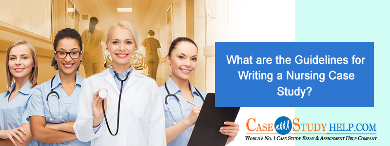 What Are the Guidelines for Writing a Nursing Case Study?